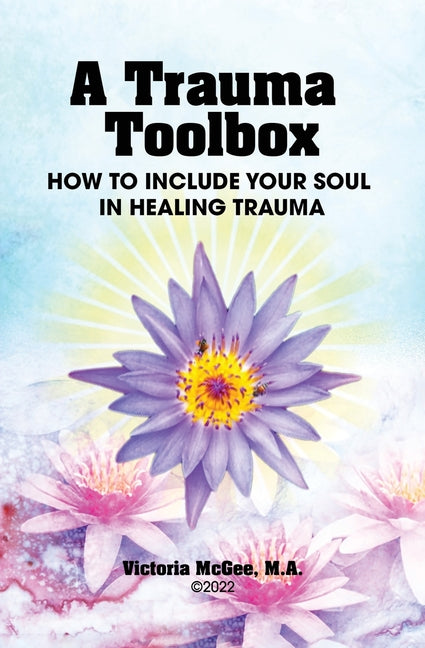 A Trauma Toolbox: How to Include Your Soul in Healing Trauma: How to Include Your Soul in Healing Trauma - Paperback