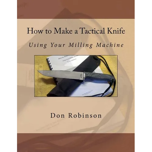 How to Make a Tactical Knife: Using Your Milling Machine - Paperback