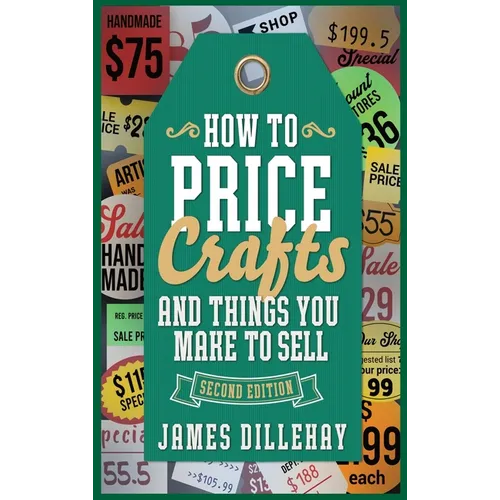 How to Price Crafts and Things You Make to Sell: Successful Craft Business Ideas for Pricing on Etsy, to Stores, at Craft Shows & Everywhere Else - Hardcover
