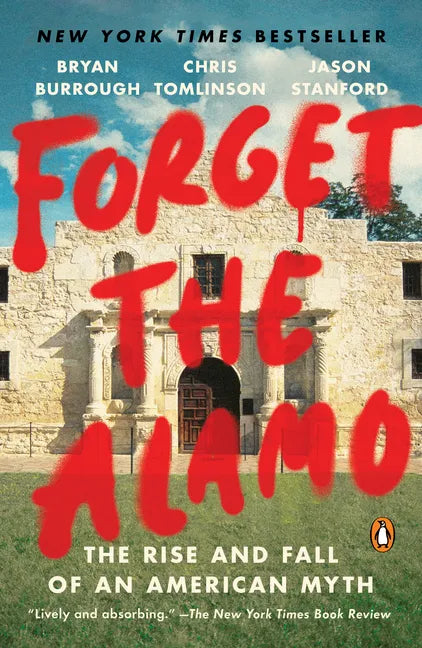 Forget the Alamo: The Rise and Fall of an American Myth - Paperback
