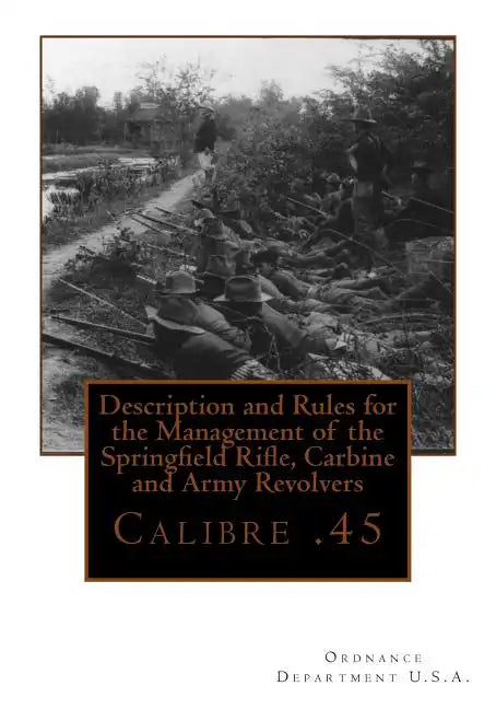 Description and Rules for the Management of the Springfield Rifle, Carbine and A: Calibre .45 - Paperback