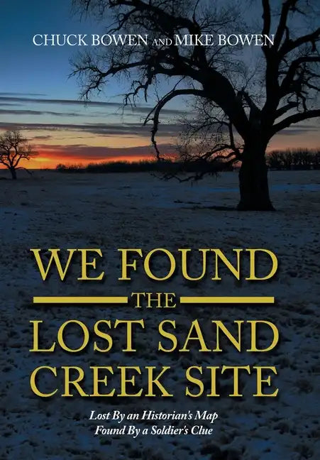 We Found the Lost Sand Creek Site: Lost by an Historian's Map Found by a Soldier's Clue - Hardcover