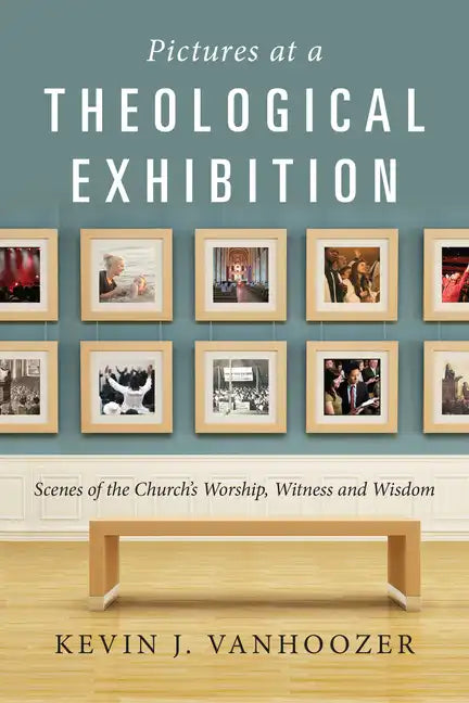 Pictures at a Theological Exhibition: Scenes of the Church's Worship, Witness and Wisdom - Paperback