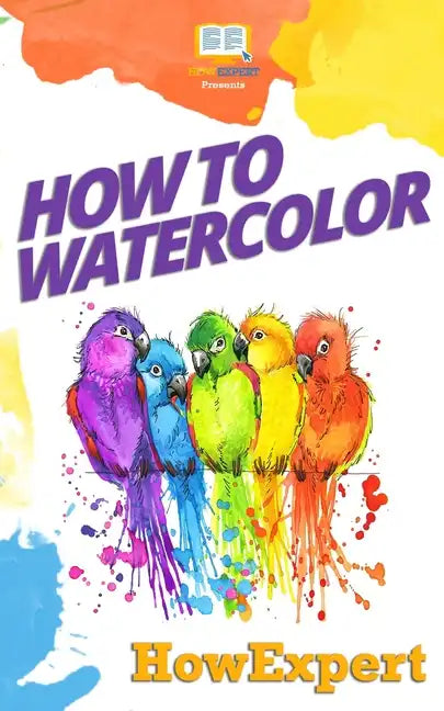 How To Watercolor: Your Step-By-Step Guide To Watercoloring - Paperback
