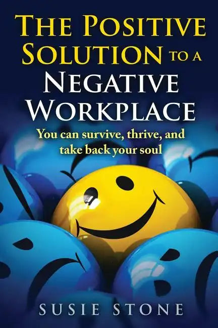 The Positive Solution to a Negative Workplace: You can survive, thrive, and take back your soul - Paperback