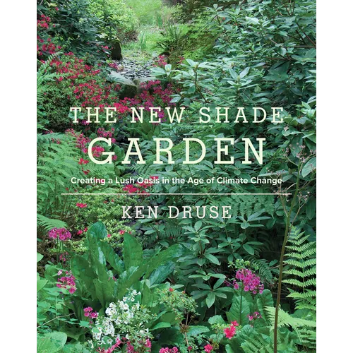 The New Shade Garden: Creating a Lush Oasis in the Age of Climate Change - Hardcover