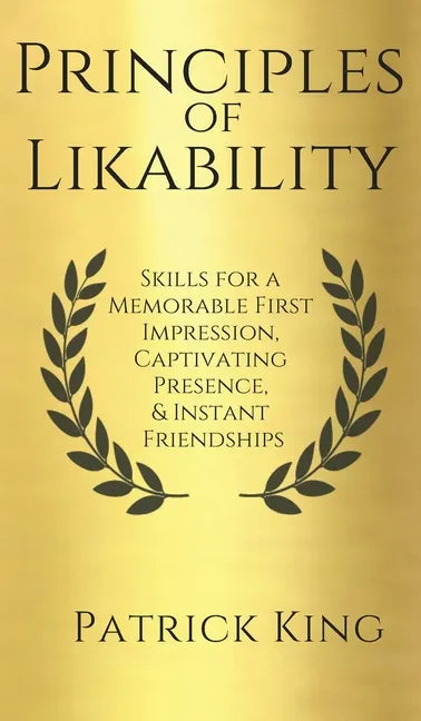 Principles of Likability: Skills for a Memorable First Impression, Captivating Presence, and Instant Friendships - Hardcover