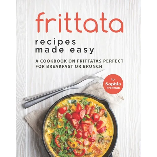 Frittata Recipes Made Easy: A Cookbook on Frittatas Perfect for Breakfast or Brunch - Paperback
