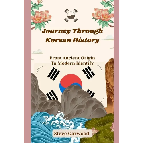 Journey Through Korean History: From Ancient Origin To Modern Identify - Paperback
