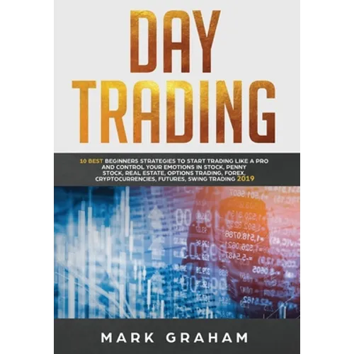 Day Trading: 10 Best Beginners Strategies to Start Trading Like A Pro and Control Your Emotions in Stock, Penny Stock, Real Estate, Options Trading, F - Hardcover