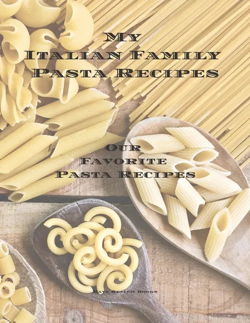My Italian Family Pasta Recipes Our Favorite Family Recipes: An easy way to create your very own Italian family Pasta cookbook with your favorite reci - Paperback