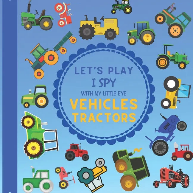 Let's Play I Spy With My Little Eye Vehicles Tractors: A Fun Guessing Game with Tractors! For kids ages 2-5 Loving Vehicles, Toddlers and Preschoolers - Paperback