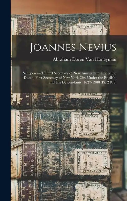 Joannes Nevius: Schepen and Third Secretary of New Amsterdam Under the Dutch, First Secretary of New York City Under the English, and - Hardcover