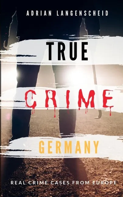 TRUE CRIME GERMANY real crime cases from Europe Adrian Langenscheid: 15 shocking short stories from real life - Paperback