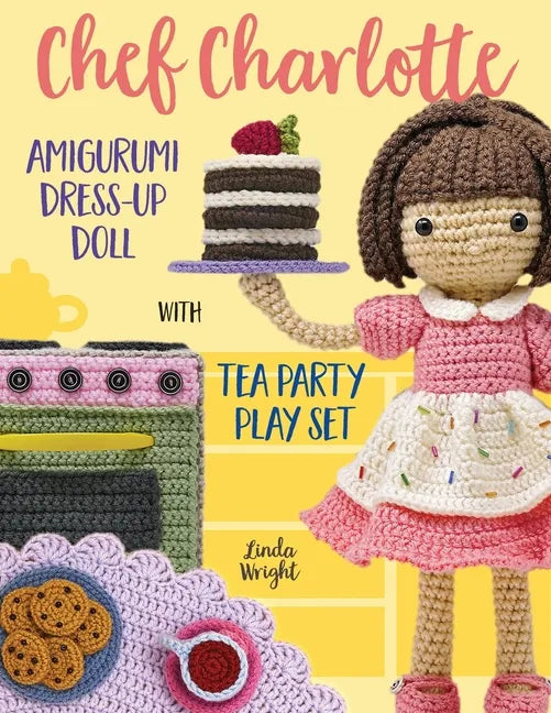Chef Charlotte Amigurumi Dress-Up Doll with Tea Party Play Set: Crochet Patterns for 12-inch Doll plus Doll Clothes, Oven, Pastries, Tablecloth & Acce - Paperback