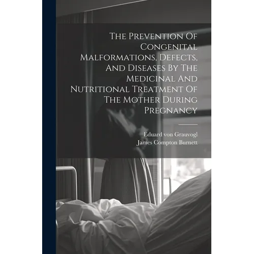 The Prevention Of Congenital Malformations, Defects, And Diseases By The Medicinal And Nutritional Treatment Of The Mother During Pregnancy - Paperback