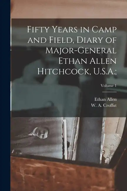 Fifty Years in Camp and Field, Diary of Major-General Ethan Allen Hitchcock, U.S.A.;; Volume 1 - Paperback