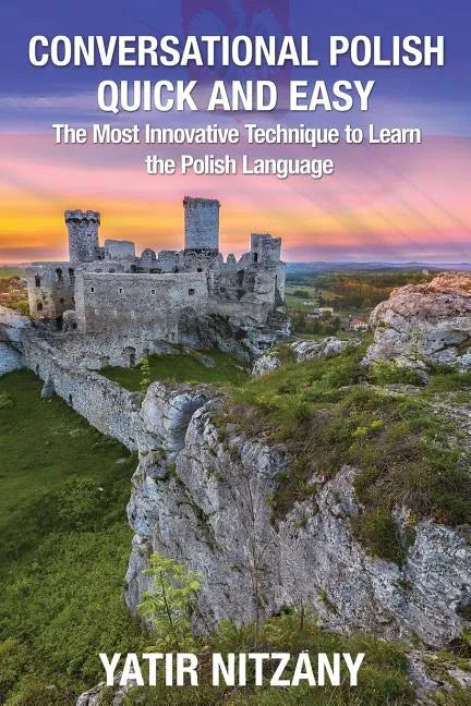 Conversational Polish Quick and Easy: The Most Innovative Technique to Learn the Polish Language for Beginners, Intermediate, and Advanced Speakers. - Paperback