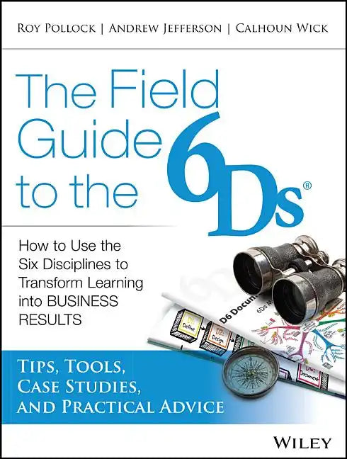 The Field Guide to the 6ds: How to Use the Six Disciplines to Transform Learning Into Business Results - Paperback