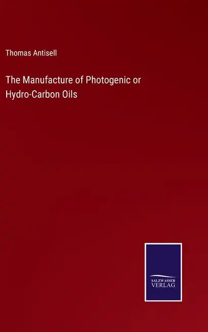 The Manufacture of Photogenic or Hydro-Carbon Oils - Hardcover