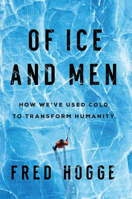 Of Ice and Men: How We've Used Cold to Transform Humanity - Hardcover