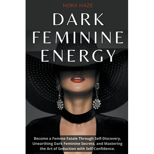 Dark Feminine Energy: Become a Femme Fatale Through Self-Discovery, Unearthing Dark Feminine Secrets, and Mastering the Art of Seduction wit - Paperback