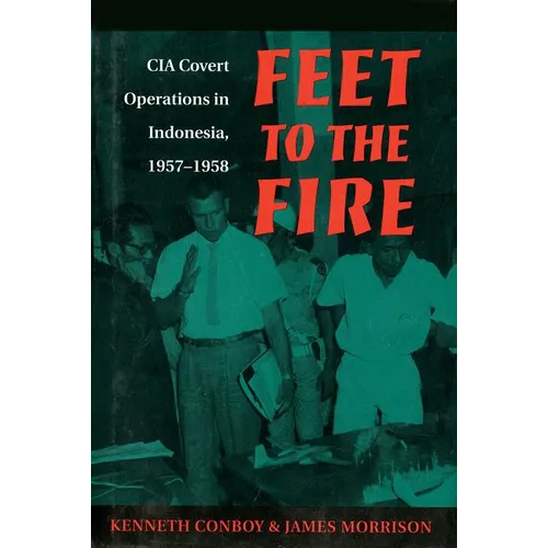 Feet to the Fire: CIA Covert Operations in Indonesia, 1957-1958 - Paperback