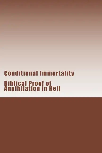 Conditional Immortality: Biblical proof of Annihilation in Hell. - Paperback