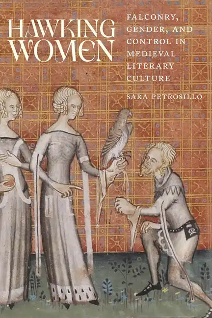 Hawking Women: Falconry, Gender, and Control in Medieval Literary Culture - Hardcover