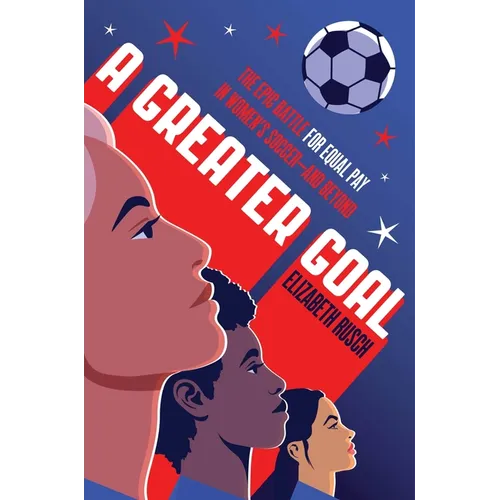 A Greater Goal: The Epic Battle for Equal Pay in Women's Soccer-And Beyond - Hardcover