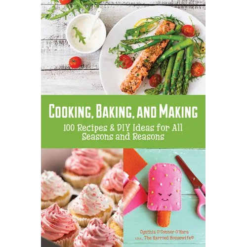 Cooking, Baking, and Making: 100 Recipes and DIY Ideas for All Seasons and Reasons - Paperback