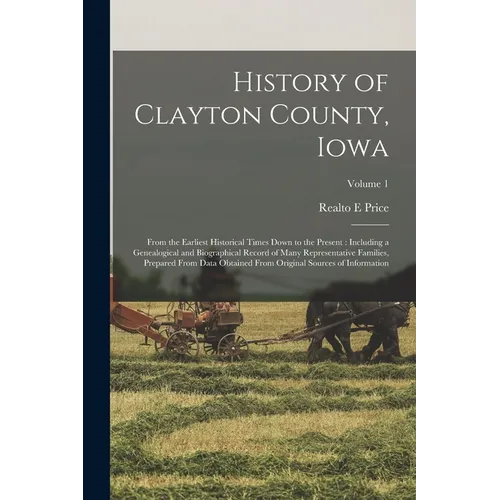 History of Clayton County, Iowa: From the Earliest Historical Times Down to the Present: Including a Genealogical and Biographical Record of Many Repr - Paperback