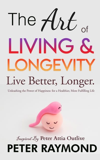 The Art of Living and Longevity: Live Better, Longer: Live Better - Hardcover