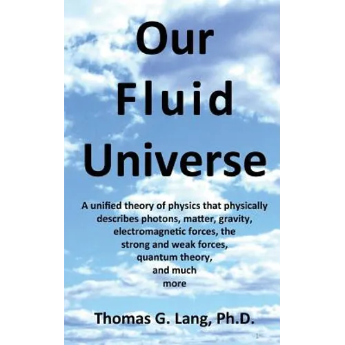 Our Fluid Universe: A unified theory of physics that physically describes photons, matter, gravity, electromagnetic forces, the strong and - Paperback