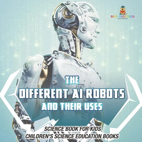 The Different AI Robots and Their Uses - Science Book for Kids Children's Science Education Books - Paperback
