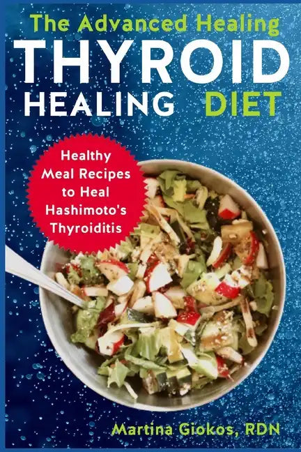 The Advanced Thyroid Healing Diet: Healthy Meal Recipes to Heal Hashimoto's Thyroiditis - Paperback