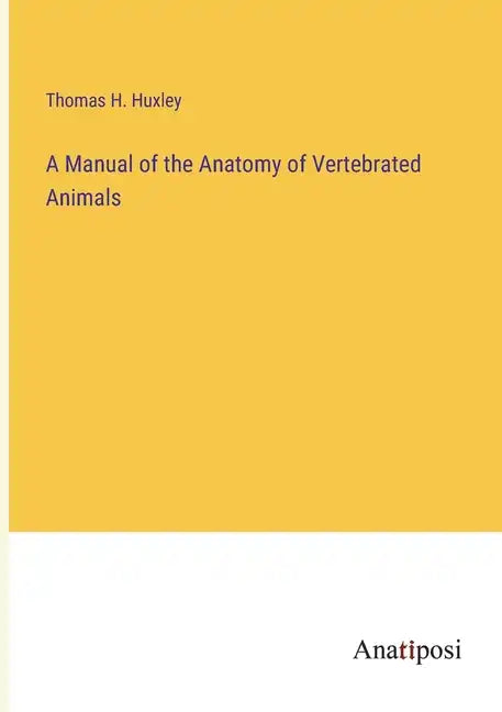 A Manual of the Anatomy of Vertebrated Animals - Paperback