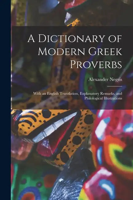 A Dictionary of Modern Greek Proverbs: With an English Translation, Explanatory Remarks, and Philological Illustrations - Paperback