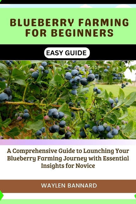 Blueberry Farming for Beginners Easy Guide: A Comprehensive Guide to Launching Your Blueberry Farming Journey with Essential Insights for Novice - Paperback