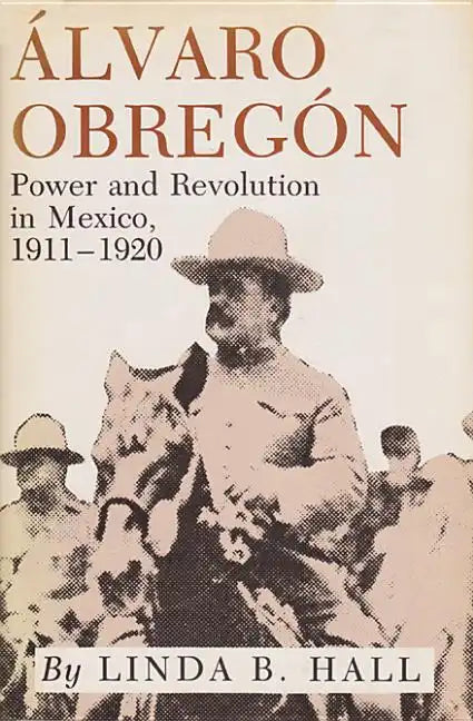 Alvaro Obregon: Power and Revolution in Mexico, 1911-1920 - Paperback