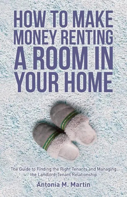 How To Make Money Renting A Room In Your Home: The Guide to Finding the Right Tenants and Managing the Landlord-Tenant Relationship - Paperback