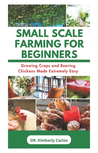 Small Scale Farming for Beginners: Growing Crops and Rearing Chickens Made Easy - Paperback