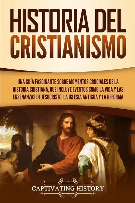 Historia del Cristianismo: Una guía fascinante sobre momentos cruciales de la historia cristiana, que incluye eventos como la vida y las enseñanz - Paperback
