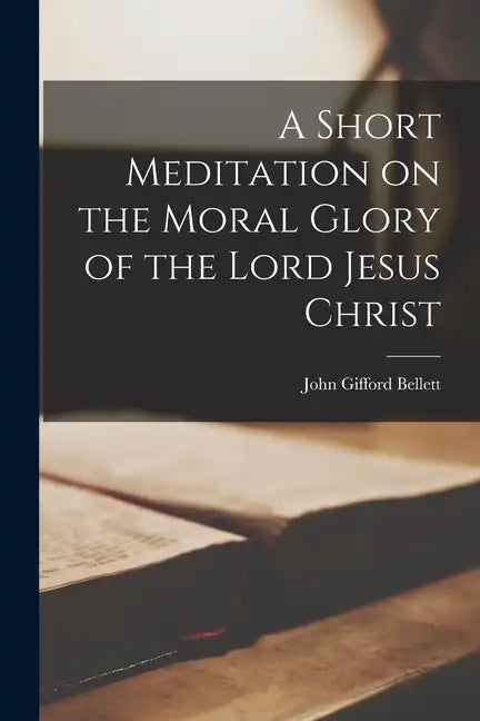 A Short Meditation on the Moral Glory of the Lord Jesus Christ - Paperback
