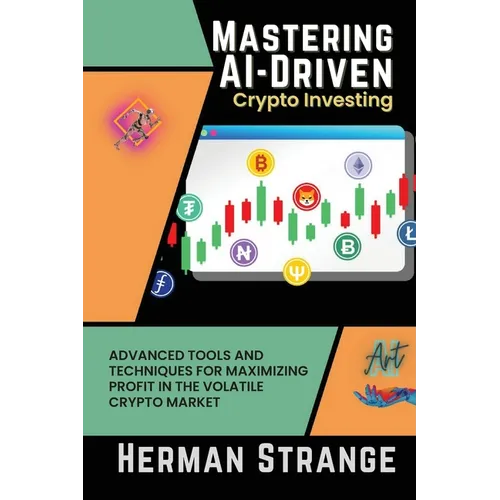 Mastering AI-Driven Crypto Investing: Advanced Tools and Techniques for Maximizing Profit in the Volatile Crypto Market - Paperback
