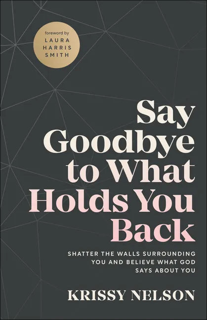 Say Goodbye to What Holds You Back: Shatter the Walls Surrounding You and Believe What God Says about You - Paperback