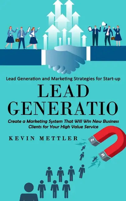 Lead Generation: Lead Generation and Marketing Strategies for Start-up (Create a Marketing System That Will Win New Business Clients fo - Paperback