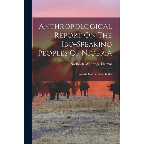 Anthropological Report On The Ibo-speaking Peoples Of Nigeria: Proverb, Stories, Tones In Ibo - Paperback
