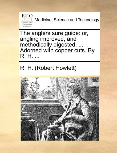 The Anglers Sure Guide: Or, Angling Improved, and Methodically Digested; ... Adorned with Copper Cuts. by R. H. ... - Paperback