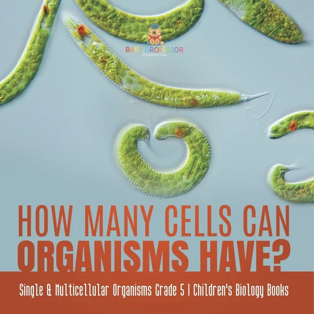 How Many Cells Can Organisms Have? Single & Multicellular Organisms Grade 5 Children's Biology Books - Paperback